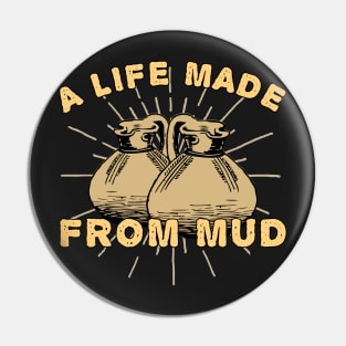 A Life Made From Mud Pin