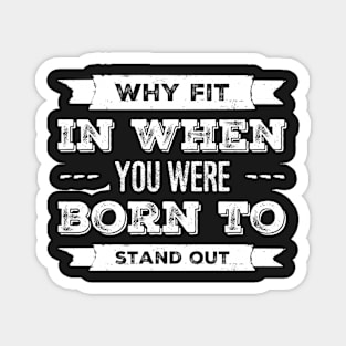 Why Fit In When You Were Born To Stand Out Magnet