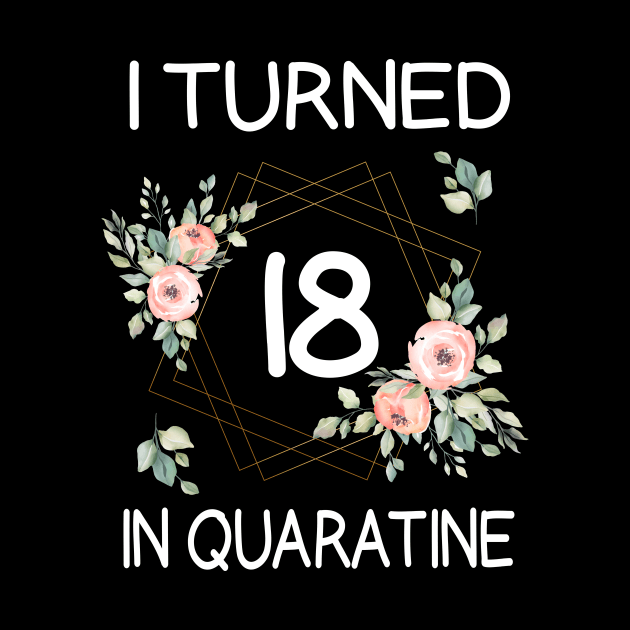 I Turned 18 In Quarantine Floral by kai_art_studios