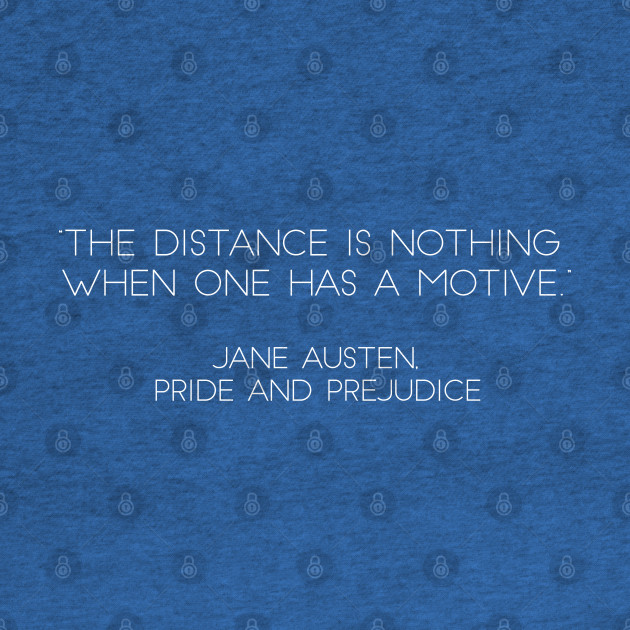 Discover “The Distance Is Nothing When One Has A Motive.” - Jane Austen, Pride and Prejudice (White) - Jane Austen Quotes - T-Shirt