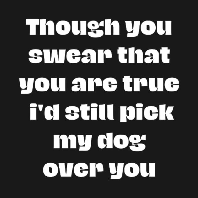 Though you swear that you are true i'd still pick my dog over you by horse face