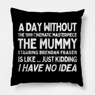 A Day Without THE MUMMY Is Like.... Just Kidding I Have No Idea Pillow