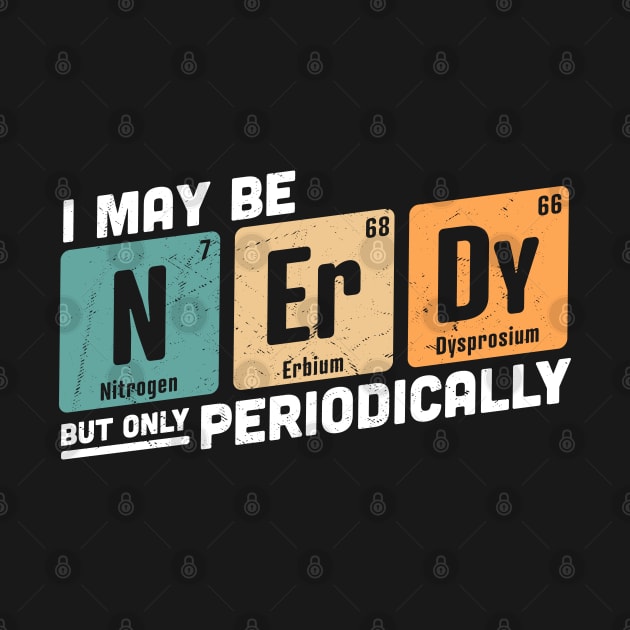 I May be Nerdy But Only Periodically by OrangeMonkeyArt