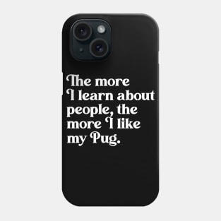 The More I Learn About People, the More I Like My Pug Phone Case
