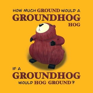 How much ground would a groundhog hog T-Shirt