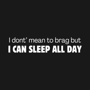 I don't mean to brag but I can sleep all day T-Shirt