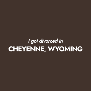 I got divorced in Cheyenne, Wyoming (white) T-Shirt