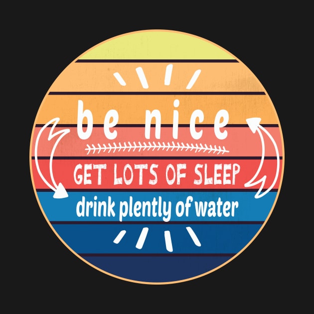 Be Nice Get Lots Of Sleep  Drink Plenty Of Water by wiixyou