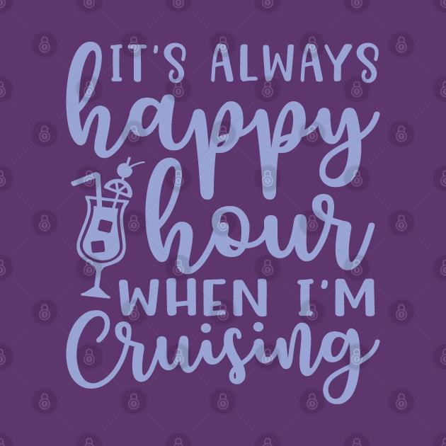 It's Always Happy Hour When I'm Cruising Cruise Vacation Funny by GlimmerDesigns