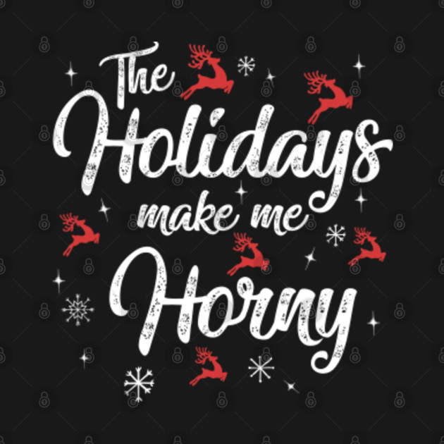 Discover The Holidays Make Me Horny Funny Christmas Costume Idea - Christmas Gifts - T-Shirt