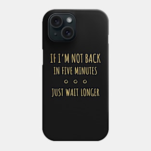 If I'm Not Back in Five Minutes Just Wait Longer - 4 Phone Case