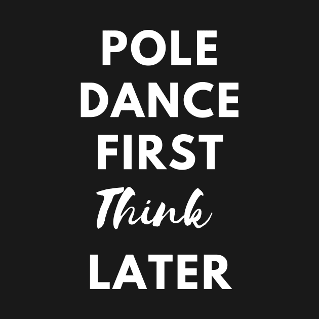 Pole Dance First Think Later  - Pole Dance Design by Liniskop