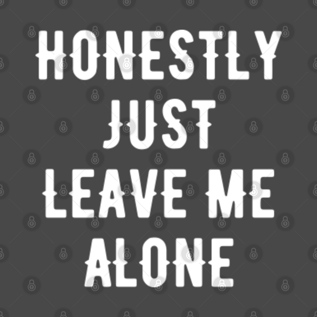 Just Leave Everything To Me Honestly just leave me alone - Sarcastic - T-Shirt | TeePublic