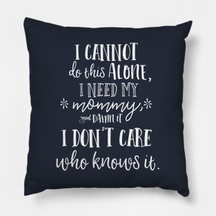 I cannot do this alone, I need my mommy, and damn it, I don't care who knows it. Pillow