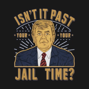 isnt it past your jail time T-Shirt