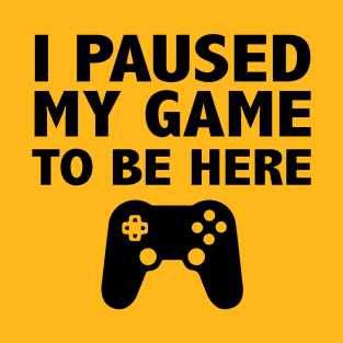 I Paused My Game To Be Here Funny T-Shirt