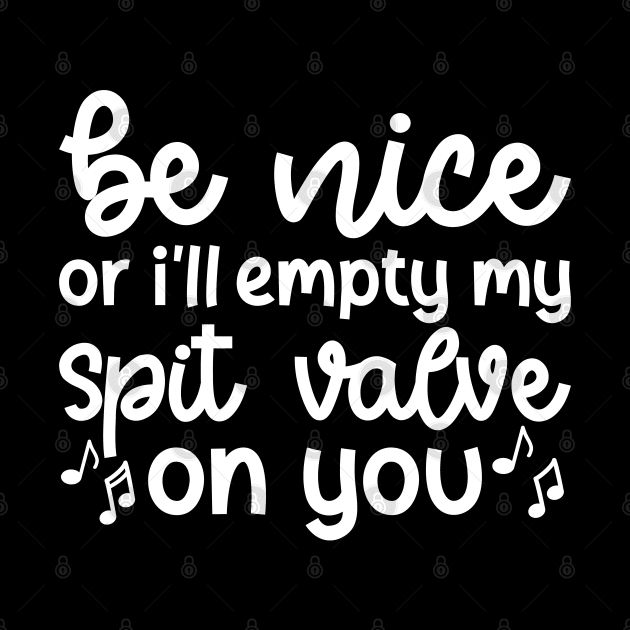 Be Nice Or I'll Empty My Spit Valve On You Brass Trumpet Cute Funny by GlimmerDesigns
