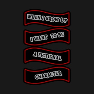 When I grow up I want to be a fictional character T-Shirt