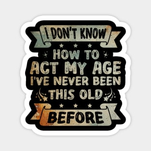 I don't know how to act my age I've never been this age before Funny Magnet