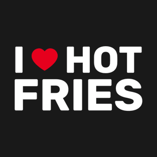 I Love Hot Fries T-Shirt