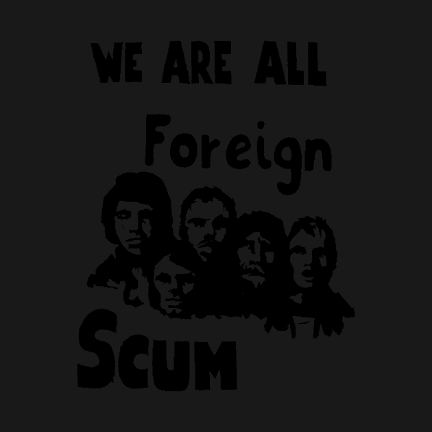 WE ARE ALL FOREIGN SCUM by truthtopower