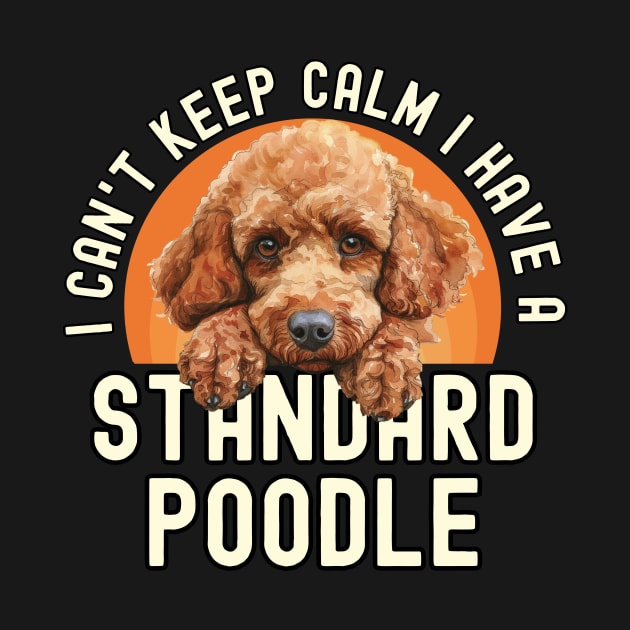 I Can't Keep Calm I Have A Standard Poodle by The Jumping Cart