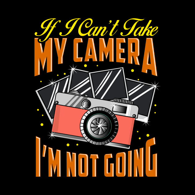 Funny If I Can't Take My Camera I'm Not Going by theperfectpresents