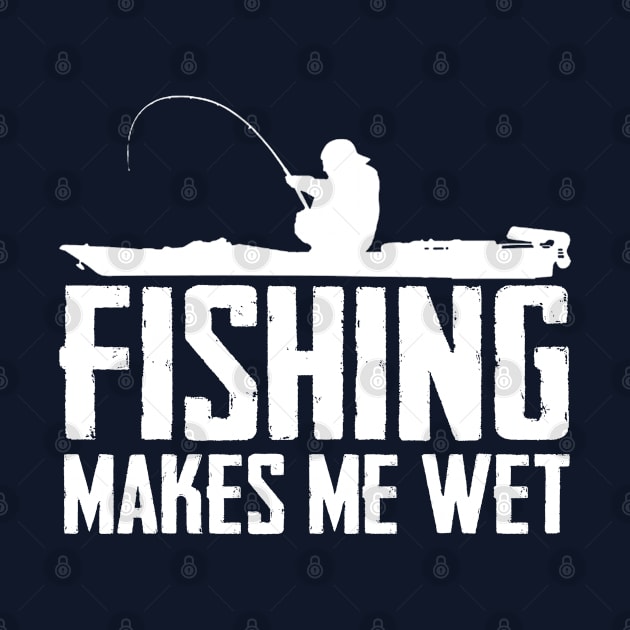 Fishing Makes Me Wet by TextTees