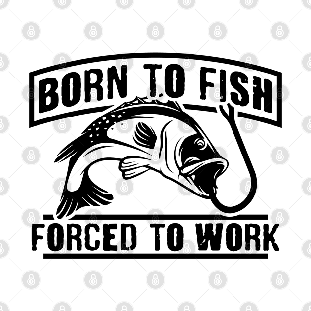 Born To Fish Forced To Work by Beewan Tavern