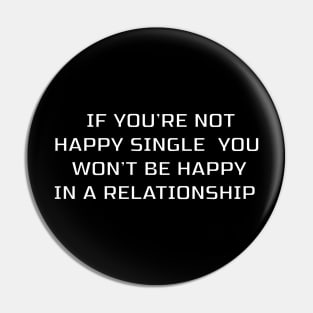 IF YOU'RE NOT HAPPY SINGLE YOU WON'T BE HAPPY IN A RELATIONSHIP Pin