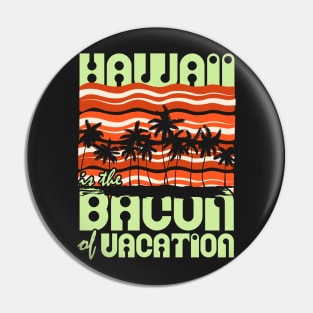 Hawaii is the Bacon of Vacation Pin