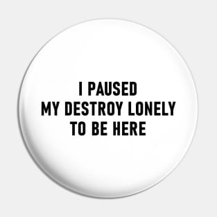 I Paused My Destroy Lonely To Be Here Pin