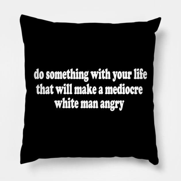 Do Something With Your Life That Will Make a Mediocre White Man Angry  T-Shirt or Crewneck Sweatshirt Pillow by Y2KERA