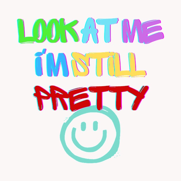 Look at me I'm, still pretty T-shirt by vyoub_art