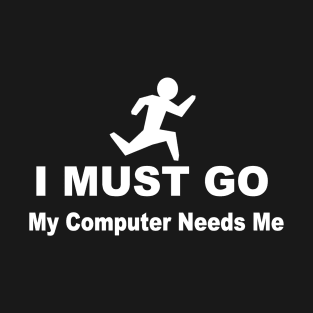 I must go my computer needs me T-Shirt