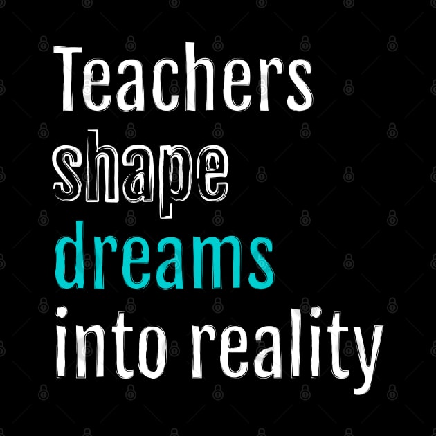 Teachers shape dreams into reality by QuotopiaThreads