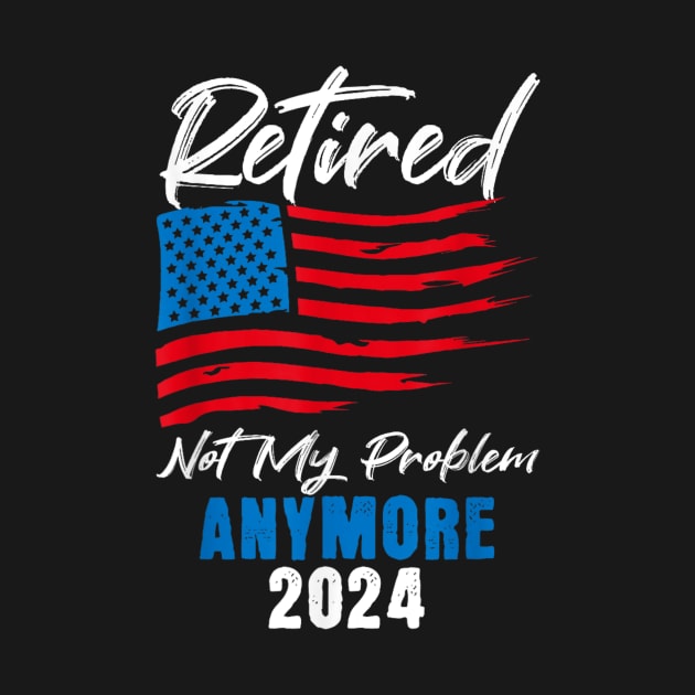 retired 2024 not my problem anymore by logo desang