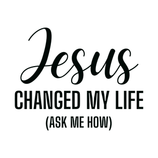 Jesus Changed My Life Ask Me How - Christian Quote T-Shirt