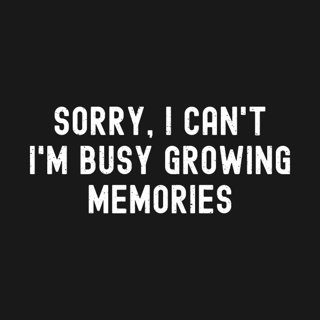 Sorry, I Can't. I'm Busy Growing Memories by trendynoize