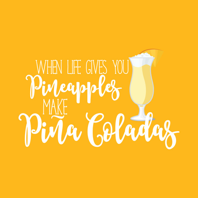 When life gives you pineapples, make pina coladas Pineapples T
