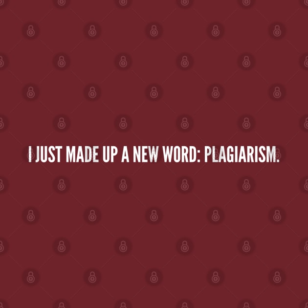 Clever - I Just Made Up A New Word: Plagiarism - Cute joke statement Humor slogan Quotes by sillyslogans