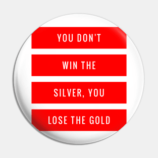You Don't Win the Silver You Lose the Gold Pin