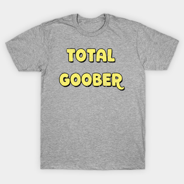 Funny shirt Total Goober silly tee - Goober - T-Shirt | TeePublic
