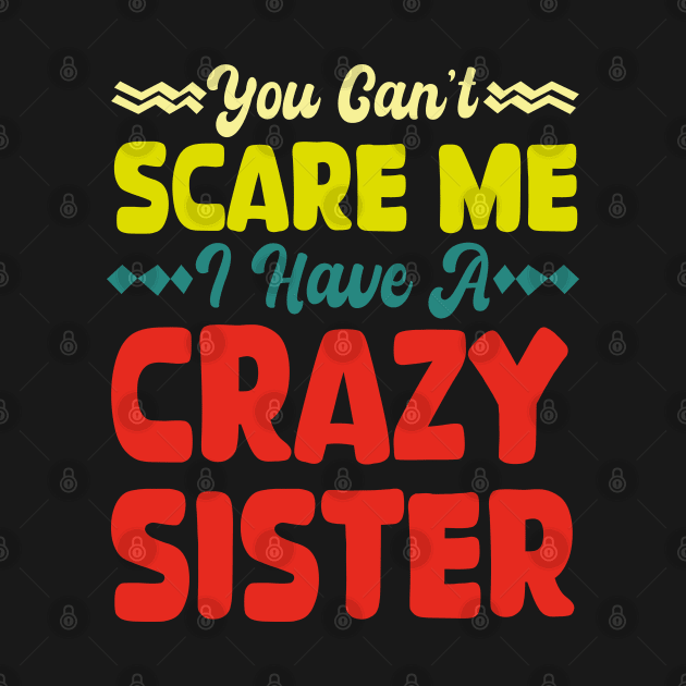 You Can't Scare Me I Have A Crazy Sister by mdr design