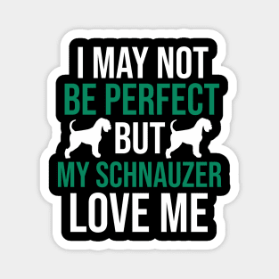 I may not be perfect but my schnauzer love me Magnet