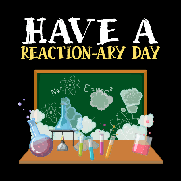 Have A Reactionary Day I Funny Science Chemistry by biNutz