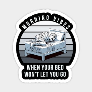 MORNING VIBES WHEN YOUR BED WON'T LETS YOU GO Magnet