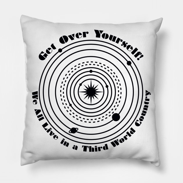 Get Over Yourself! We All Live in a Third World Country (black) Pillow by PeregrinusCreative