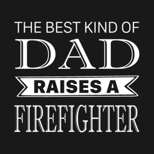 Discover The Best Kind Of Dad Raises A Firefighter Fathers Day - The Best Kind Of Dad - T-Shirt