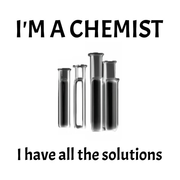 I'm A Chemist-I have all the Solutions by FreakyTees